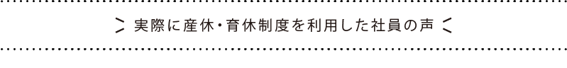 実際に産休・育休制度を利用した社員の声